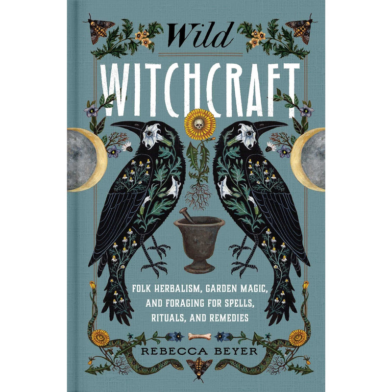 Wild Witchcraft: Folk Herbalism, Garden Magic, and Foraging for Spells, Rituals, and Remedies 