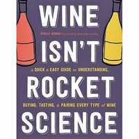 Wine Isn't Rocket Science: A Quick and Easy Guide to Understanding, Buying, Tasting, and Pairing Every Type of Wine