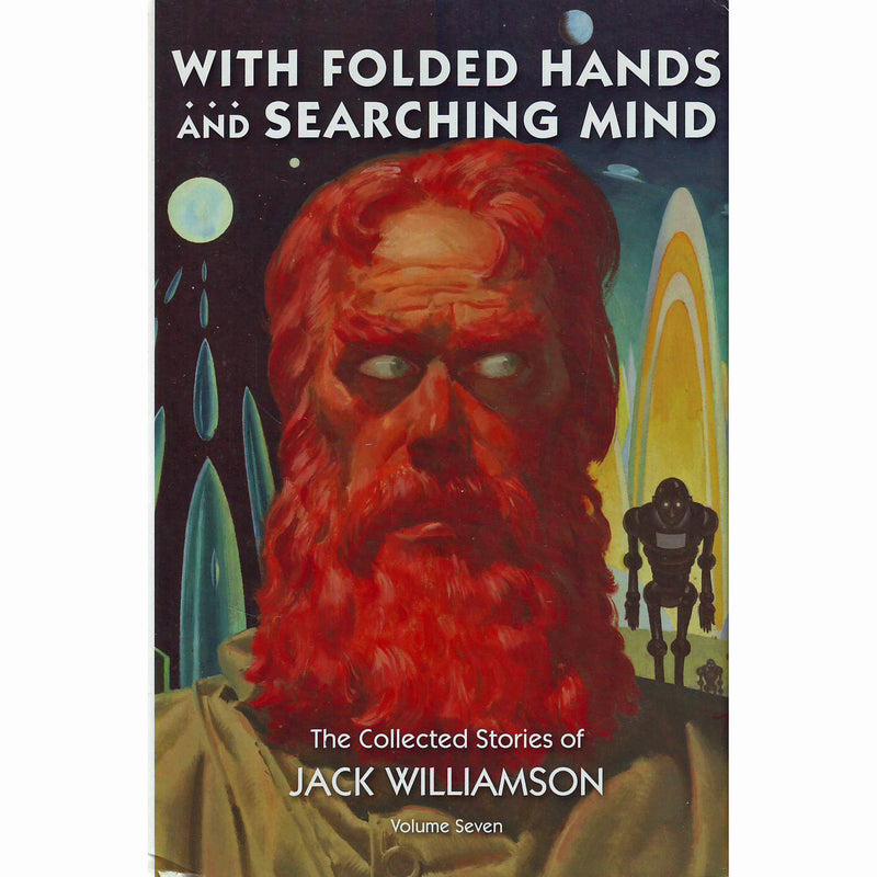With Folded Hands ... And Searching Minds: The Collected Stories of Jack Williamson Volume 7