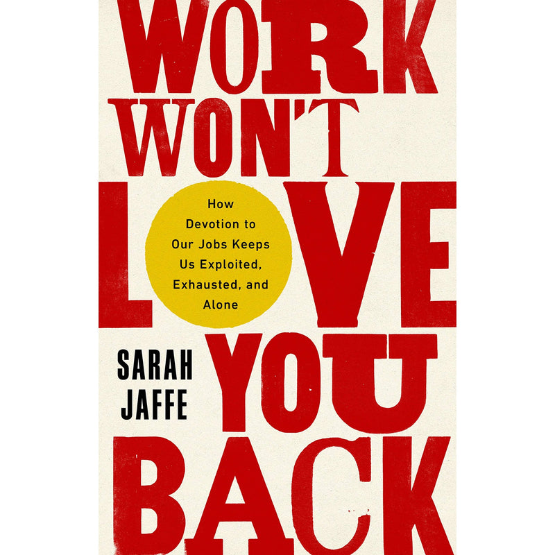 Work Won't Love You Back: How Devotion to Our Jobs Keeps Us Exploited, Exhausted, and Alone