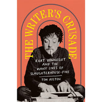 The Writer's Crusade: Kurt Vonnegut and the Many Lives of Slaughterhouse-Five 