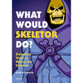What Would Skeletor Do?: Diabolical Ways to Master the Universe